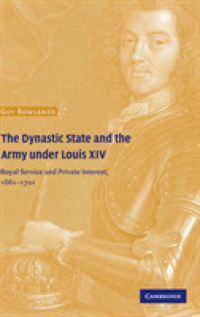 The Dynastic State and the Army under Louis XIV : Royal Service and Private Interest 1661-1701 (Cambridge Studies in Early Modern History)