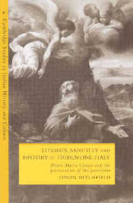 Liturgy, Sanctity and History in Tridentine Italy : Pietro Maria Campi and the Preservation of the Particular (Cambridge Studies in Italian History and Culture)