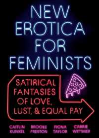 New Erotica for Feminists : Satirical Fantasies of Love, Lust, and Equal Pay