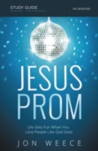 Jesus Prom Study Guide: Life Gets Fun When You Love People Like God Does