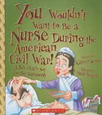 You Wouldn't Want to Be a Nurse during the American Civil War! : A Job That's Not for the Squeamish (You Wouldn't Want To...) （Library Binding）