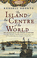 The Island at the Centre of the World The Untold Story of Dutch Manhattan and the Founding of New York