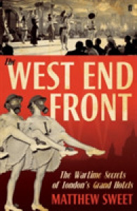 The West End Front: The Wartime Secrets of London's Grand Hotels