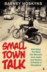 Small Town Talk : Bob Dylan, the Band, Van Morrison, Janis Joplin, Jimi Hendrix & Friends in the Wild Years of Woodstock