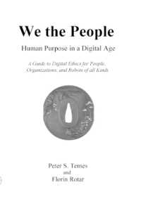 We the People : Human Purpose in a Digital Age: A Guide to Digital Ethics for Individuals, Organizations and Robots of All Kinds
