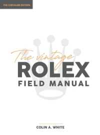 The Vintage Rolex Field Manual : An Essential Collectors Reference Guide (Chevalier)