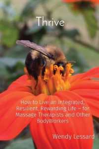 Thrive : How to Live an Integrated, Resilient, Rewarding Life - for Massage Therapists and Other BodyWorkers