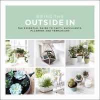 Bring the Outside in : The Essential Guide to Cacti, Succulents, Planters and Terrariums