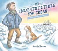The Indestructible Tom Crean : Heroic Explorer of the Antarctic
