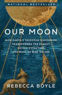 Our Moon : How Earth's Celestial Companion Transformed the Planet, Guided Evolution, and Made Us Who We Are