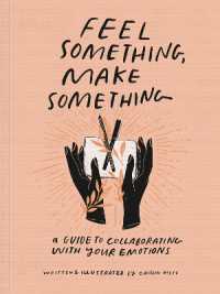 Feel Something, Make Something : A Guide to Collaborating with Your Emotions