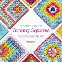 A Modern Guide to Granny Squares : Awesome Color Combinations and Designs for Fun and Fabulous Crochet Blocks