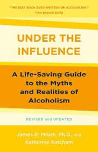 Under the Influence : A Life-Saving Guide to the Myths and Realities of Alcoholism