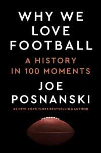 Why We Love Football : A History in 100 Moments