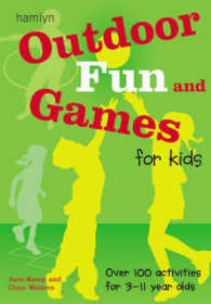 Outdoor Fun and Games for Kids : Over 100 Activities for 3-11 Year Olds