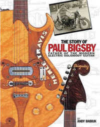 The Story of Paul Bigsby : Father of the Modern Electric Solidbody Guitar