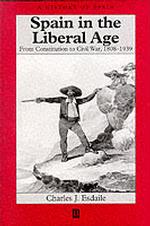 Spain in the Liberal Age : From Constitution to Civil War, 1808-1939 (History of Spain)