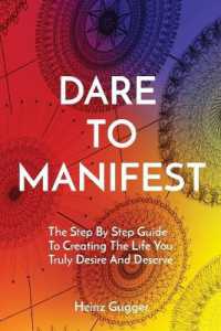 Dare to Manifest : The Step by Step Guide to Creating the Life You Truly Desire and Deserve
