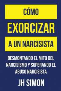 Cómo exorcizar a un narcisista : Desmontando el mito del narcisismo y superando el abuso narcisista (Exorcizar a Un Narcisista)