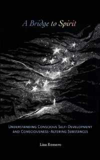 A Bridge to Spirit : Understanding Conscious Self-Development and Consciousness-Altering Substances