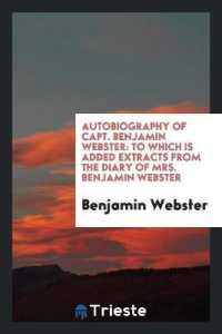 Autobiography of Capt. Benjamin Webster : To Which Is Added Extracts from the Diary of Mrs. Benjamin Webster