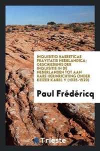 Inquisitio Haereticae Pravitatis Neerlandica; Geschiedenis Der Inquisitie in de Nederlanden Tot Aan Hare Herinrichting Onder Keizer Karel V (1025-1520)