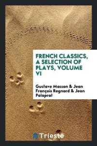 French Classics, a Selection of Plays, Volume VI