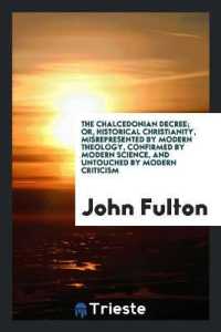 The Chalcedonian Decree; Or, Historical Christianity, Misrepresented by Modern Theology, Confirmed by Modern Science, and Untouched by Modern Criticism