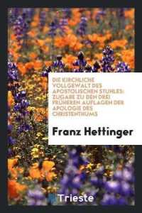 Die Kirchliche Vollgewalt Des Apostolischen Stuhles : Zugabe Zu Den Drei Früheren Auflagen Der Apologie Des Christenthums