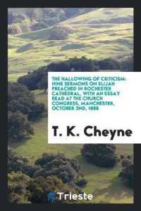 The Hallowing of Criticism : Nine Sermons on Elijah Preached in Rochester Cathedral, with an Essay Read at the Church Congress, Manchester, October 2nd, 1888
