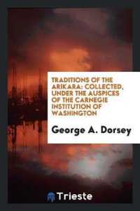 Traditions of the Arikara : Collected, under the Auspices of the Carnegie Institution of Washington