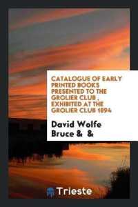 Catalogue of Early Printed Books Presented to the Grolier Club, Exhibited at the Grolier Club 1894
