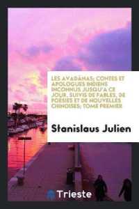 Les Avadânas; Contes Et Apologues Indiens Inconnus Jusqu'a Ce Jour, Suivis de Fables, de Poésies Et de Nouvelles Chinoises; Tome Premier
