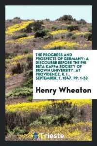 The Progress and Prospects of Germany : A Discourse before the Phi Beta Kappa Society of Brown University, at Providence, R. I., September, 1, 1847. Pp. 1-53