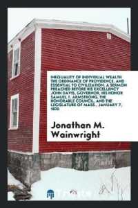 Inequality of Individual Wealth the Ordinance of Providence, and Essential to Civilization. a Sermon Preached before His Excellency John Davis, Governor, His Honor Samuel T. Armstrong, the Honorable Council, and the Legislature of Mass., January 7, 1