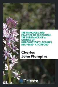 The Principles and Practice of Elocution : The Substance of a Course of Introductory Lectures Delivered at Oxford