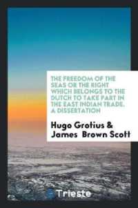 The Freedom of the Seas or the Right Which Belongs to the Dutch to Take Part in the East Indian Trade. a Dissertation