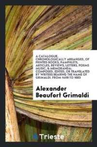A Catalogue, Chronologically Arranged, of Printed Books, Pamphlets, Articles, Reviews, Letters, Poems Music, & Memoranda; Composed, Edited, or Translated by Writers Bearing the Name of Grimaldi. from 1498 to 1883