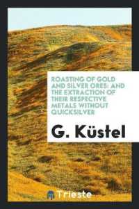 Roasting of Gold and Silver Ores : And the Extraction of Their Respective Metals without Quicksilver