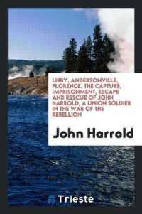 Libby, Andersonville, Florence. the Capture, Imprisonment, Escape and Rescue of John Harrold, a Union Soldier in the War of the Rebellion