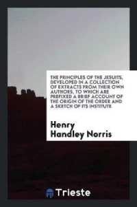 The Principles of the Jesuits : Developed in a Collection of Extracts Fron Their Own Authors, to Which Are Prefexed a Brief Account of the Orign of the Order and a Sketch of Its Institute