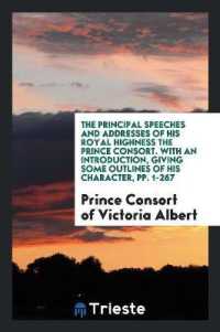 The Principal Speeches and Addresses of His Royal Highness the Prince Consort. with an Introduction, Giving Some Outlines of His Character, Pp. 1-267