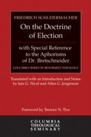 On the Doctrine of Election, with Special Reference to the Aphorisms of Dr. Bretschneider (Columbia Series in Reformed Theology)