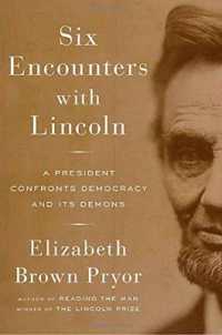 Six Encounters with Lincoln : A President Confronts Democracy and Its Demons