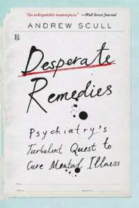 Desperate Remedies : Psychiatry's Turbulent Quest to Cure Mental Illness