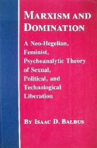 Marxism and Domination: A Neo-Hegelian， Feminist， Psychoanalytic Theory of Sexual， Political， and Technological Liberation