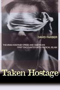 イラン人質危機：アメリカとイスラム急進主義の最初の遭遇<br>Taken Hostage : The Iran Hostage Crisis and America's First Encounter with Radical Islam (Politics and Society in Modern America)