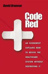 医療制度再生の経済学<br>Code Red : An Economist Explains How to Revive the Healthcare System without Destroying It