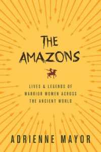 アマゾネス：古代世界の女戦士伝説と歴史<br>The Amazons : Lives and Legends of Warrior Women across the Ancient World