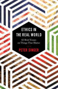 Ethics in the Real World : 82 Brief Essays on Things That Matter -- Hardback